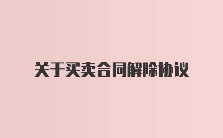 关于买卖合同解除协议