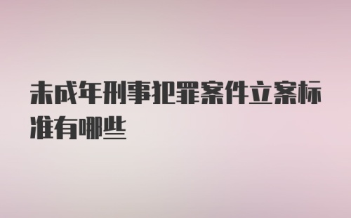 未成年刑事犯罪案件立案标准有哪些