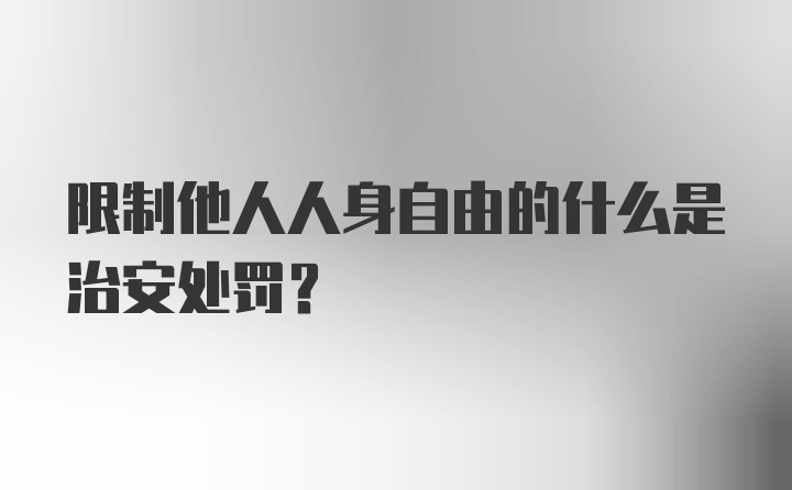 限制他人人身自由的什么是治安处罚？