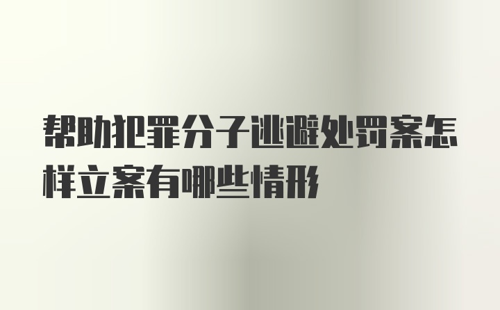 帮助犯罪分子逃避处罚案怎样立案有哪些情形