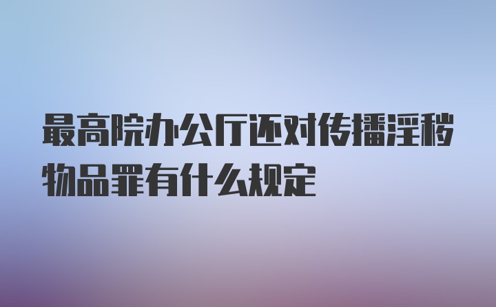 最高院办公厅还对传播淫秽物品罪有什么规定