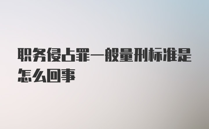 职务侵占罪一般量刑标准是怎么回事