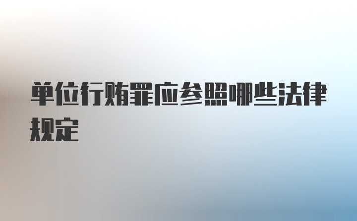 单位行贿罪应参照哪些法律规定