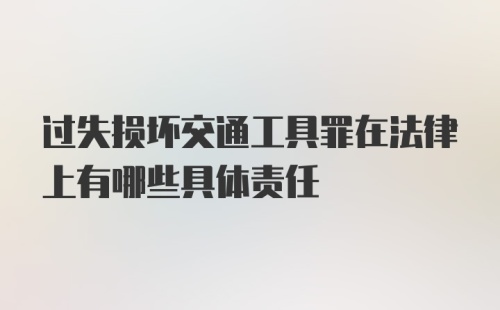 过失损坏交通工具罪在法律上有哪些具体责任