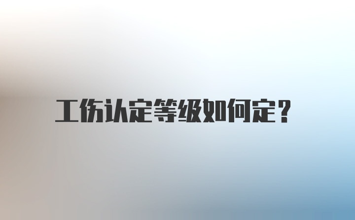 工伤认定等级如何定？