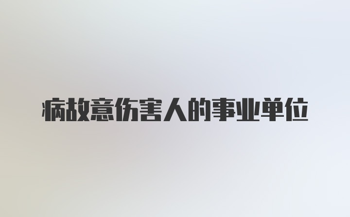 病故意伤害人的事业单位