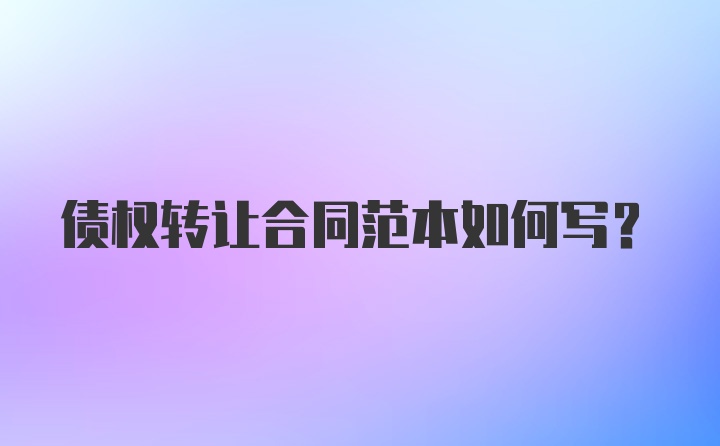 债权转让合同范本如何写？