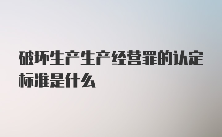 破坏生产生产经营罪的认定标准是什么