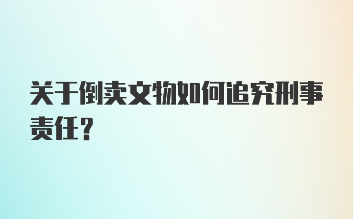 关于倒卖文物如何追究刑事责任？