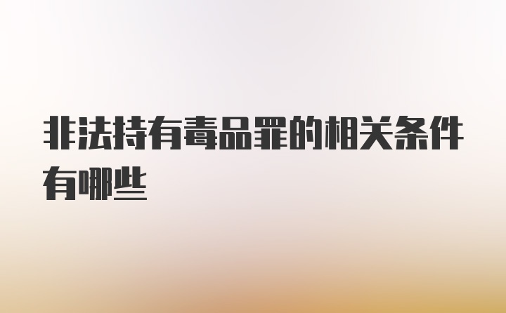 非法持有毒品罪的相关条件有哪些