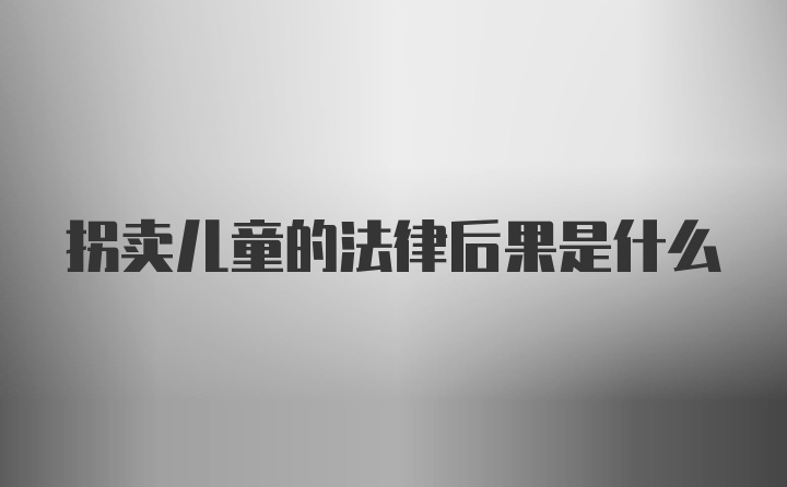 拐卖儿童的法律后果是什么