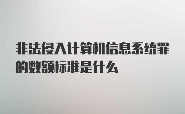 非法侵入计算机信息系统罪的数额标准是什么