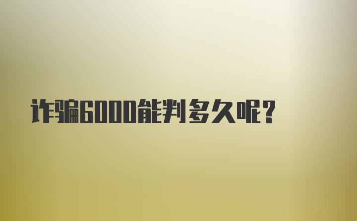 诈骗6000能判多久呢？