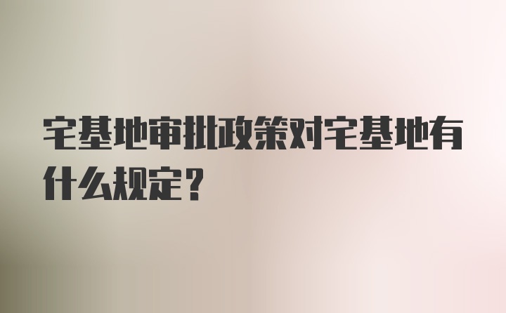 宅基地审批政策对宅基地有什么规定？