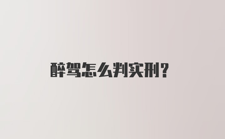 醉驾怎么判实刑？