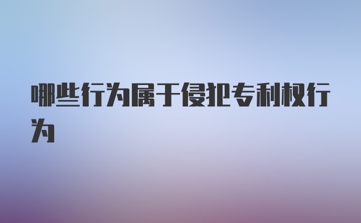 哪些行为属于侵犯专利权行为