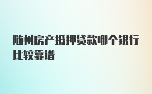 随州房产抵押贷款哪个银行比较靠谱