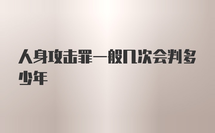 人身攻击罪一般几次会判多少年