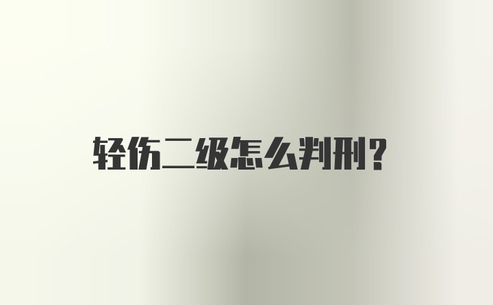 轻伤二级怎么判刑？