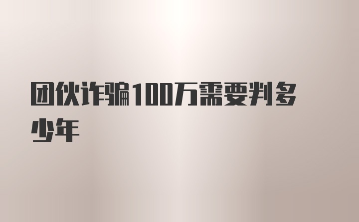 团伙诈骗100万需要判多少年