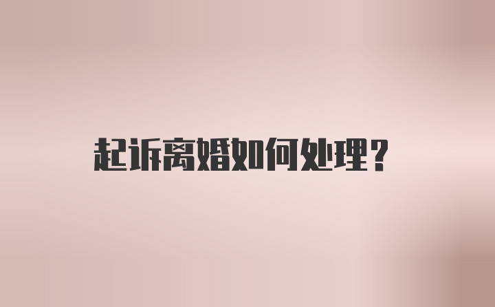 起诉离婚如何处理？