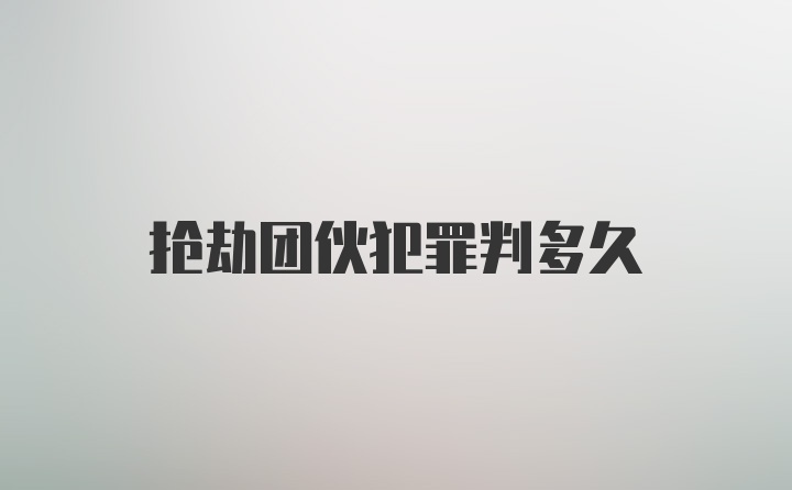 抢劫团伙犯罪判多久