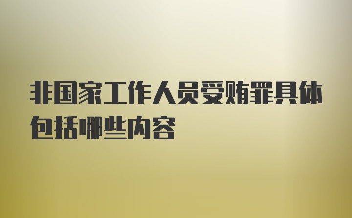 非国家工作人员受贿罪具体包括哪些内容