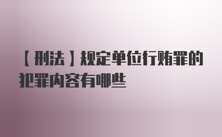 【刑法】规定单位行贿罪的犯罪内容有哪些