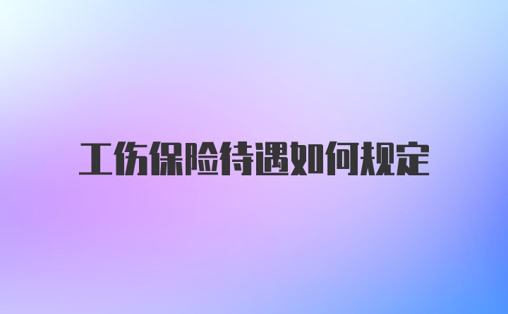 工伤保险待遇如何规定