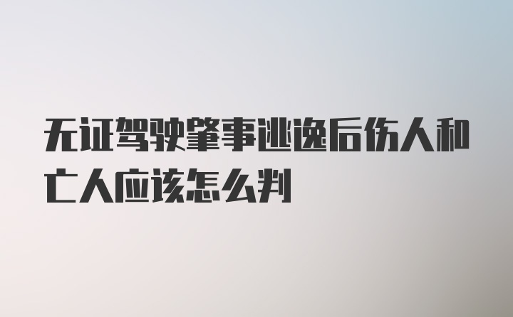 无证驾驶肇事逃逸后伤人和亡人应该怎么判