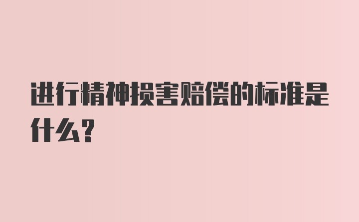 进行精神损害赔偿的标准是什么？