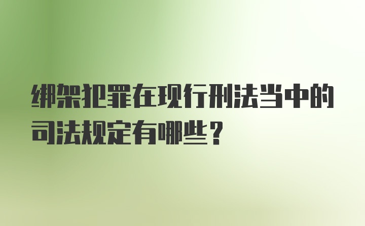 绑架犯罪在现行刑法当中的司法规定有哪些？