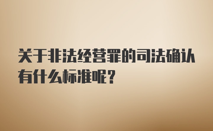 关于非法经营罪的司法确认有什么标准呢？