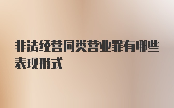 非法经营同类营业罪有哪些表现形式