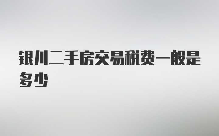 银川二手房交易税费一般是多少