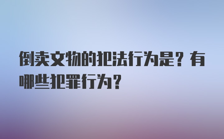 倒卖文物的犯法行为是？有哪些犯罪行为？