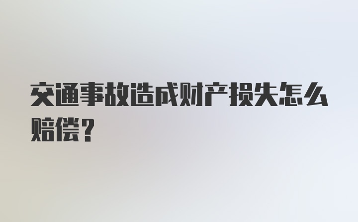 交通事故造成财产损失怎么赔偿？