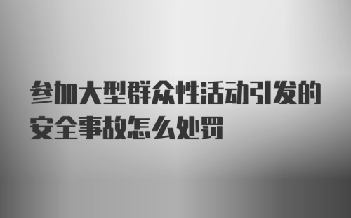 参加大型群众性活动引发的安全事故怎么处罚