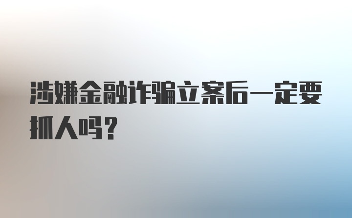 涉嫌金融诈骗立案后一定要抓人吗？