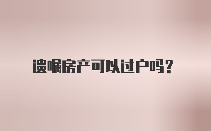 遗嘱房产可以过户吗?