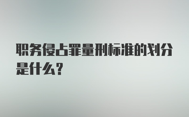 职务侵占罪量刑标准的划分是什么？