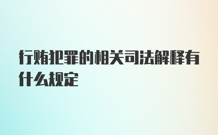 行贿犯罪的相关司法解释有什么规定