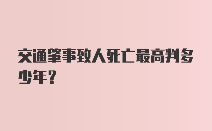 交通肇事致人死亡最高判多少年？