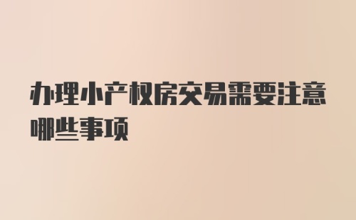 办理小产权房交易需要注意哪些事项