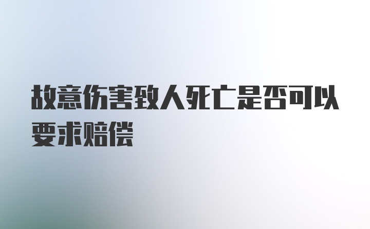 故意伤害致人死亡是否可以要求赔偿