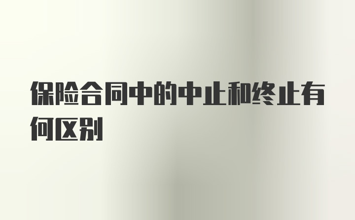 保险合同中的中止和终止有何区别