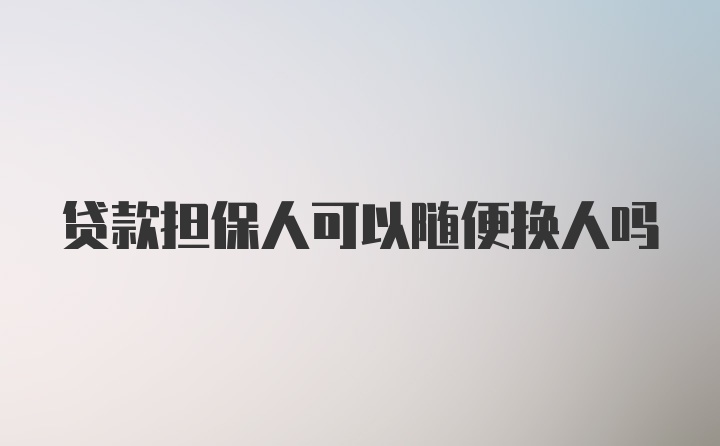 贷款担保人可以随便换人吗