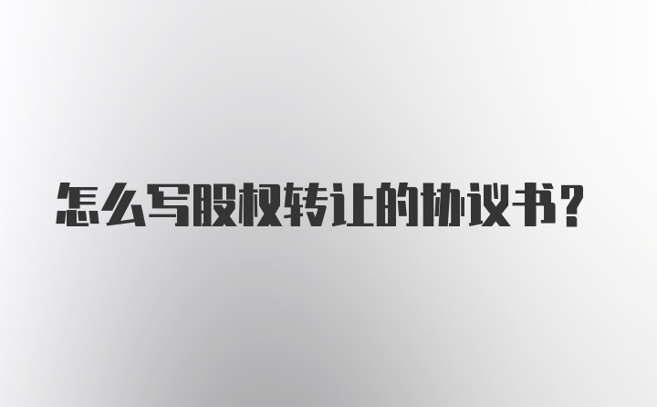 怎么写股权转让的协议书？