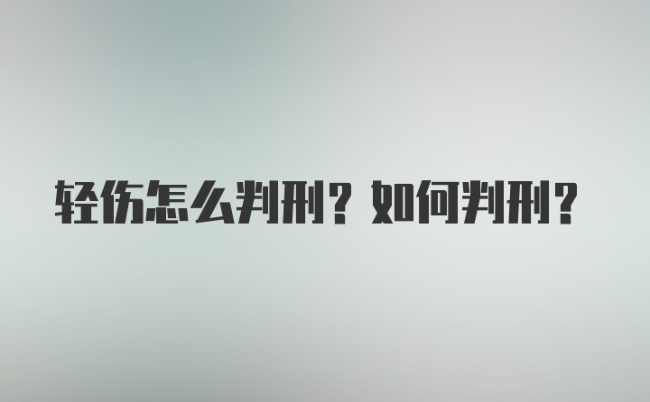 轻伤怎么判刑？如何判刑？