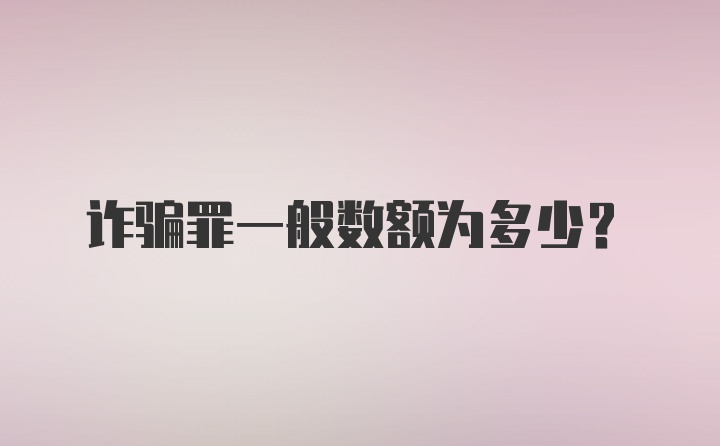 诈骗罪一般数额为多少？